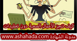 كيف تنجز الأعمال الصعبة دون تعقيدات